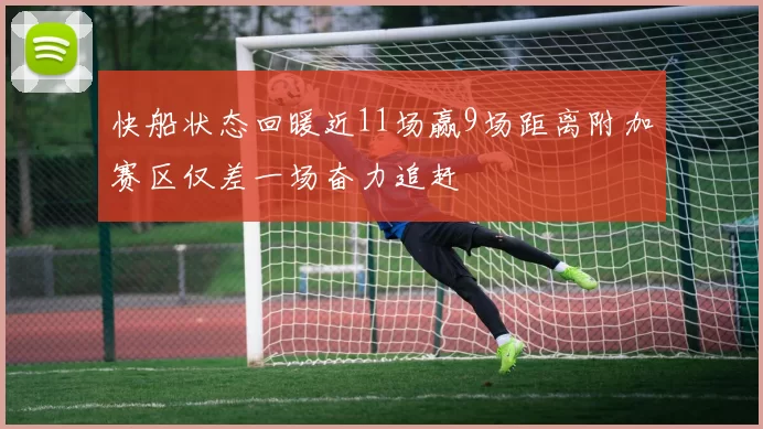 快船状态回暖近11场赢9场距离附加赛区仅差一场奋力追赶