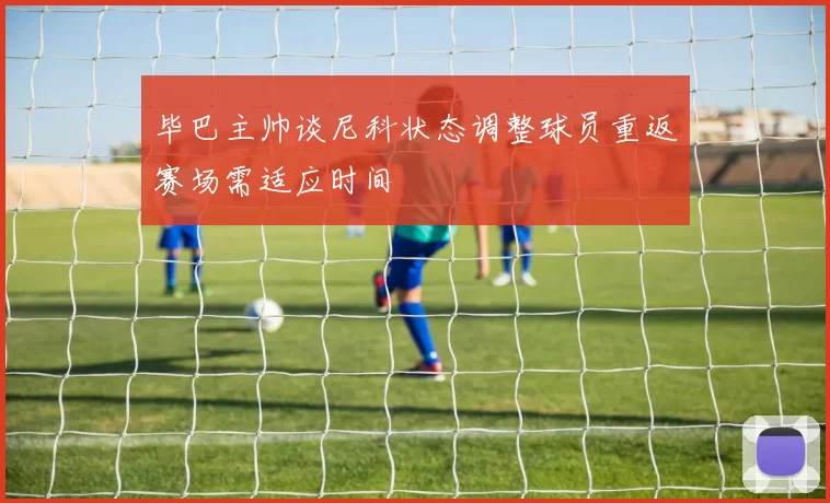 毕巴主帅谈尼科状态调整球员重返赛场需适应时间
