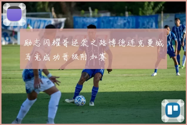 励志闪耀哥逆袭之路博德连克曼城马竞成功晋级附加赛