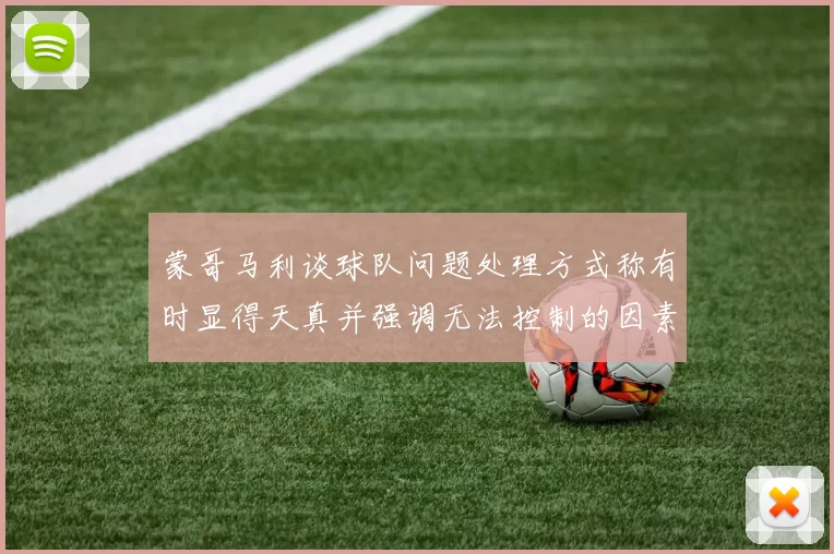 蒙哥马利谈球队问题处理方式称有时显得天真并强调无法控制的因素