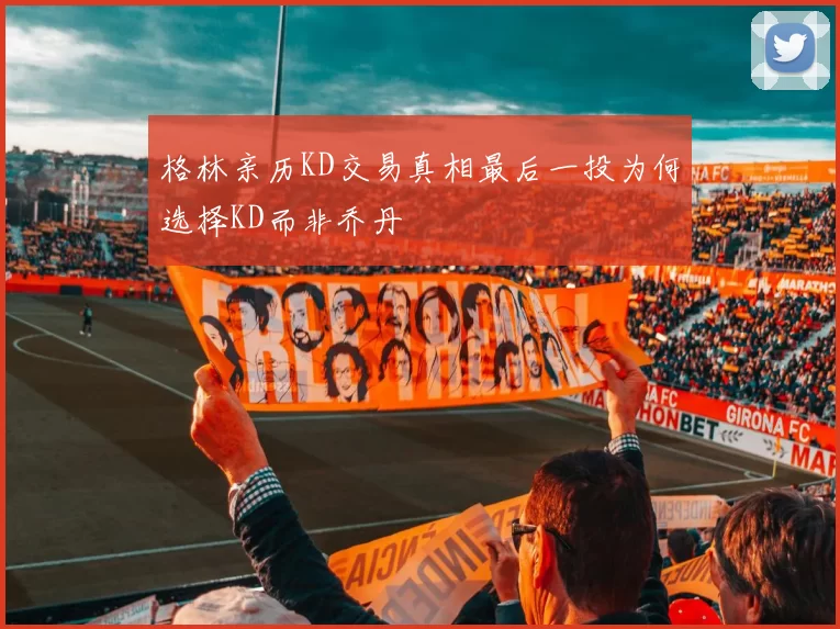 格林亲历KD交易真相最后一投为何选择KD而非乔丹