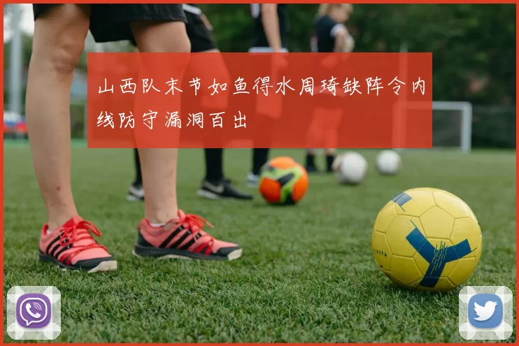 山西队末节如鱼得水周琦缺阵令内线防守漏洞百出