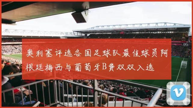 奥利塞评选各国足球队最佳球员阿根廷梅西与葡萄牙B费双双入选