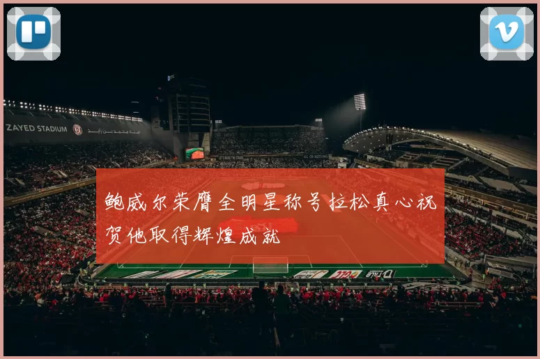鲍威尔荣膺全明星称号拉松真心祝贺他取得辉煌成就