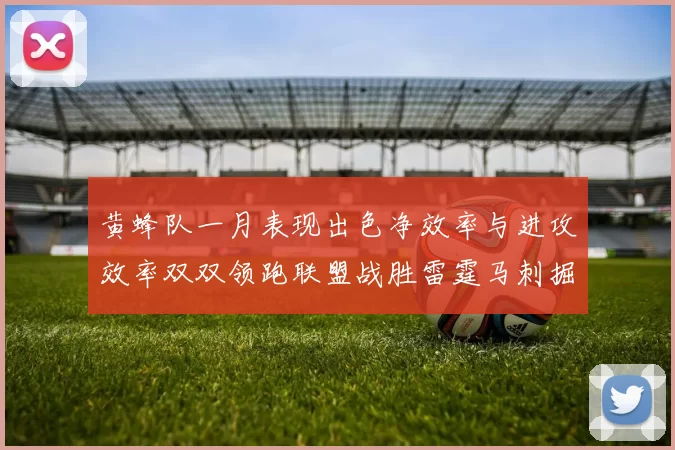 黄蜂队一月表现出色净效率与进攻效率双双领跑联盟战胜雷霆马刺掘金