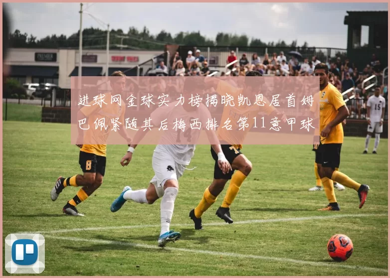 进球网金球实力榜揭晓凯恩居首姆巴佩紧随其后梅西排名第11意甲球员无缘前15