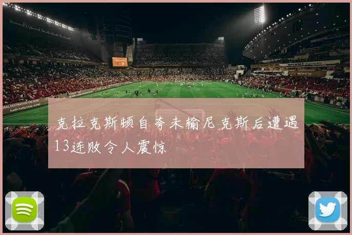 克拉克斯顿自夸未输尼克斯后遭遇13连败令人震惊
