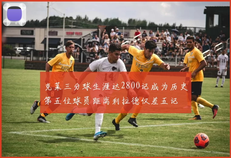 克莱三分球生涯达2800记成为历史第五位球员距离利拉德仅差五记
