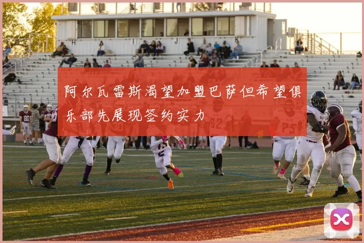 阿尔瓦雷斯渴望加盟巴萨但希望俱乐部先展现签约实力