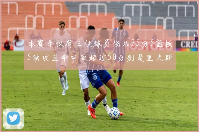 本赛季仅有三位球员场均25分5篮板5助攻且命中率超过50分别是里夫斯约基奇和字母哥