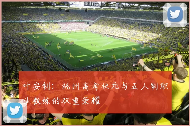 叶安钊：杭州高考状元与五人制职业教练的双重荣耀