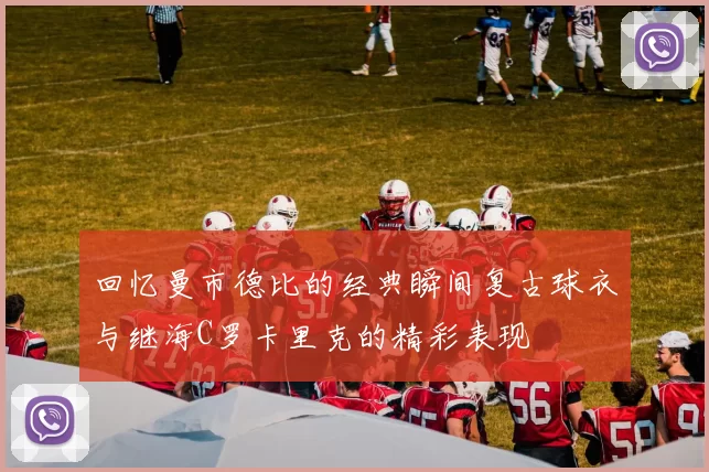 回忆曼市德比的经典瞬间复古球衣与继海C罗卡里克的精彩表现
