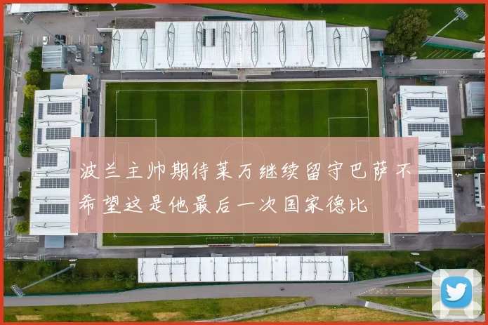 波兰主帅期待莱万继续留守巴萨不希望这是他最后一次国家德比